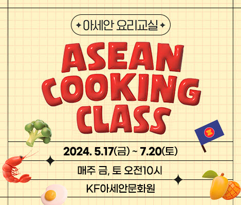 아세안요리교실 ASEAN COOKING CLASS 2024.5.17.(금)~7.20.(토) 매주 금,토 오전 10시 KF아세안문화원